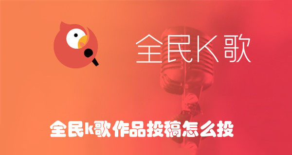 全民K歌怎么投稿作品？VIP投稿步骤