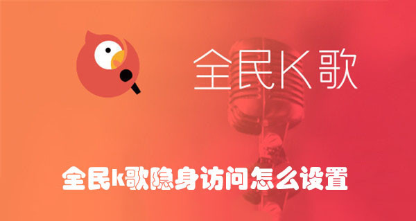 全民K歌怎么隐身访问好友主页？