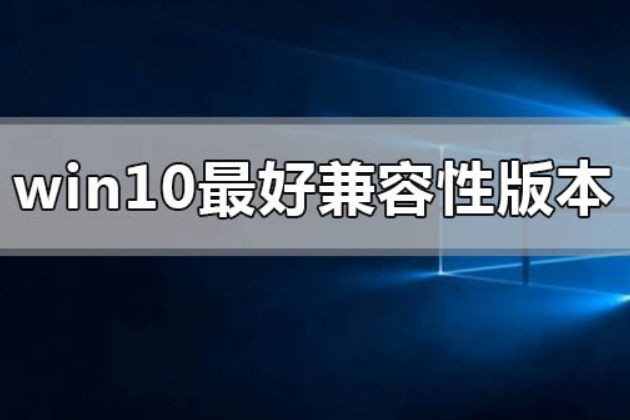 Win 10 哪个版本兼容性最好