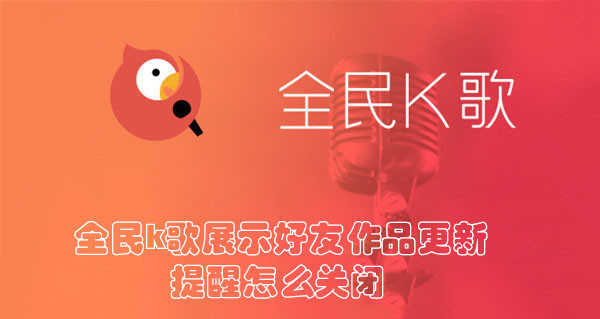 全民K歌怎么关好友作品更新提醒
？