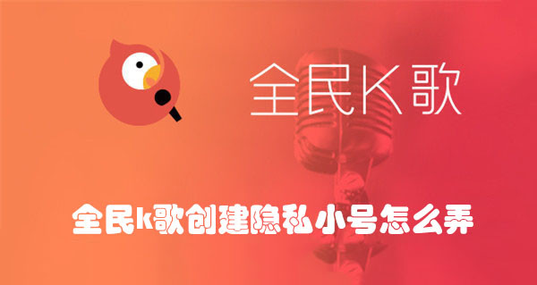 全民K歌隐私小号怎么创建？5步搞定