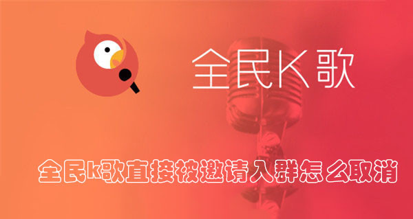 全民K歌怎么关闭直接被邀请入群 ？