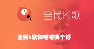 全民k歌和唱吧哪个好