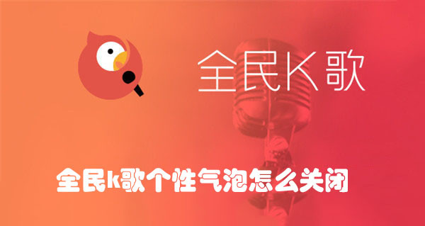 全民K歌个性气泡怎么关闭？五步取消
