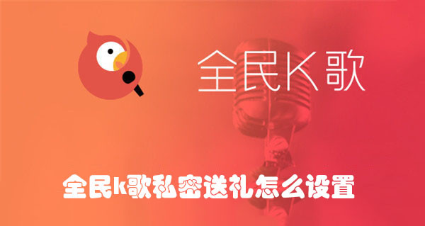 全民K歌私密送礼怎么设置？